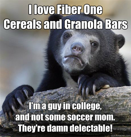 I love Fiber One
Cereals and Granola Bars I'm a guy in college,
and not some soccer mom.
They're damn delectable!  Confession Bear