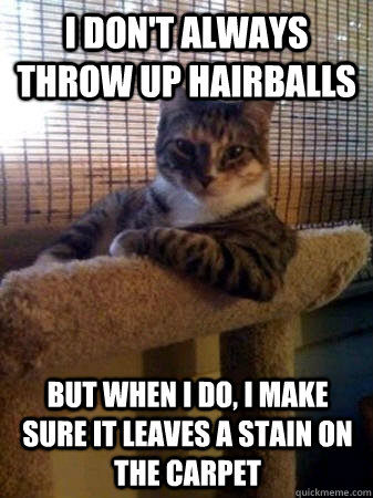 I don't always throw up hairballs  but when I do, I make sure it leaves a stain on the carpet  The Most Interesting Cat in the World
