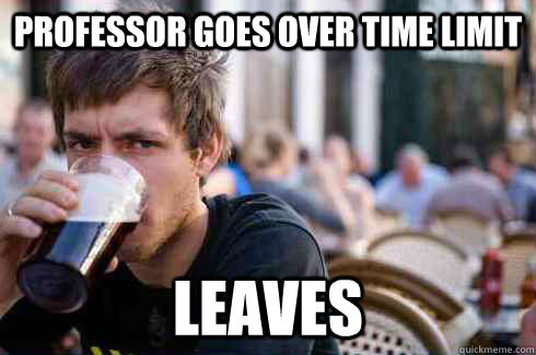 Professor goes over time limit Leaves  Lazy College Senior
