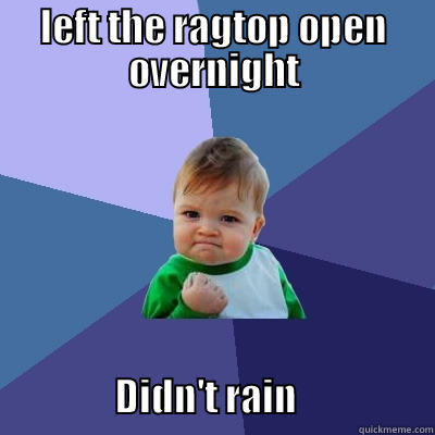 LEFT THE RAGTOP OPEN OVERNIGHT                   DIDN'T RAIN                  Success Kid