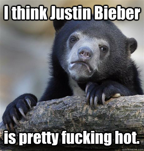 I think Justin Bieber is pretty fucking hot. - I think Justin Bieber is pretty fucking hot.  Confession Bear