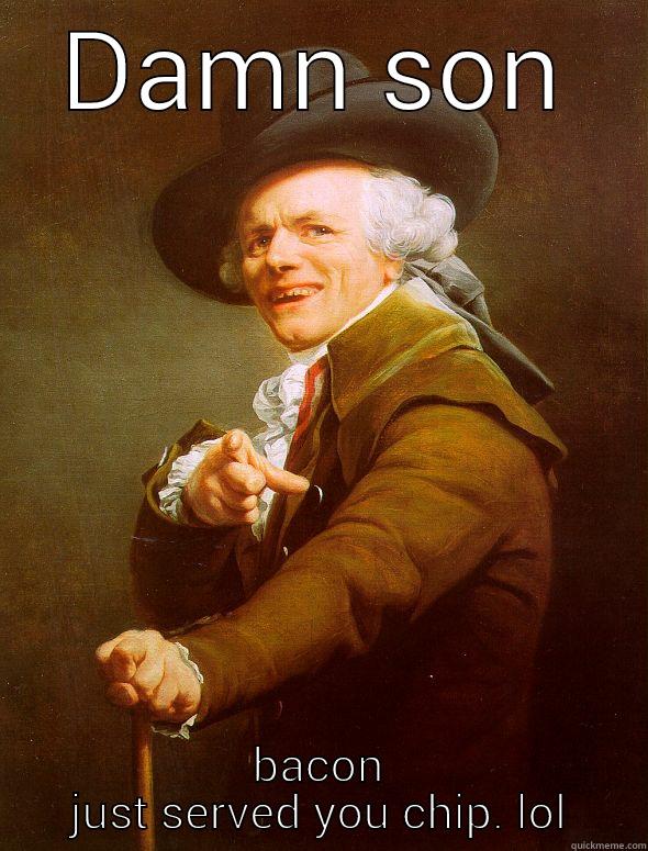 DAMN SON BACON JUST SERVED YOU CHIP. LOL Joseph Ducreux