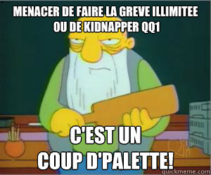 MENACEr DE FAIRE LA GREVE ILLIMITEE
 OU DE KIDNAPPER QQ1 C'est un 
coup d'palette!  Paddlin Jasper