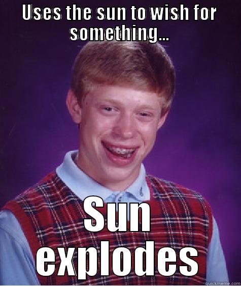 USES THE SUN TO WISH FOR SOMETHING... SUN EXPLODES Bad Luck Brian