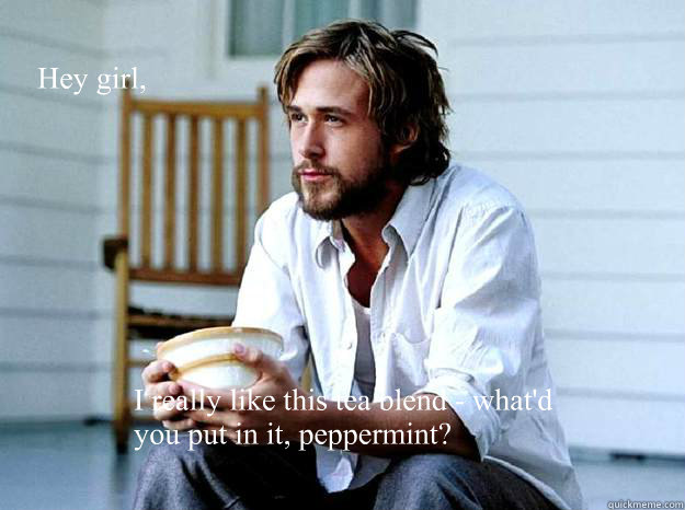 Hey girl, I really like this tea blend - what'd you put in it, peppermint?  