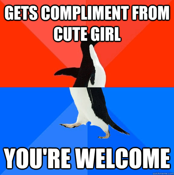 gets compliment from cute girl you're welcome  Socially Awesome Awkward Penguin
