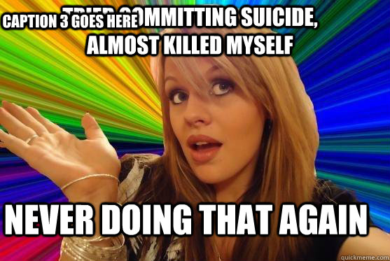 Tried committing suicide, Almost killed myself  Never doing that again Caption 3 goes here - Tried committing suicide, Almost killed myself  Never doing that again Caption 3 goes here  Blonde Bitch