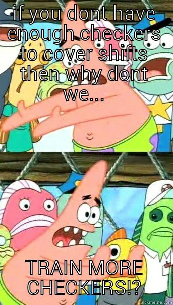 IF YOU DONT HAVE ENOUGH CHECKERS TO COVER SHIFTS THEN WHY DONT WE... TRAIN MORE CHECKERS!? Push it somewhere else Patrick