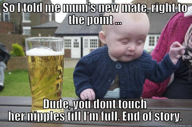 SO I TOLD ME MUM'S NEW MATE, RIGHT TO THE POINT ... DUDE, YOU DONT TOUCH HER NIPPLES TILL I'M FULL. END OF STORY. drunk baby