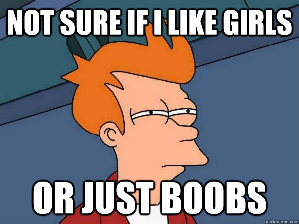 not sure if i like girls or just boobs  Futurama Fry