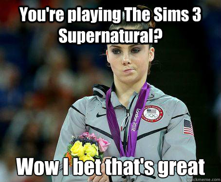 You're playing The Sims 3 Supernatural? Wow I bet that's great - You're playing The Sims 3 Supernatural? Wow I bet that's great  McKayla Maroney is NOT Impressed!