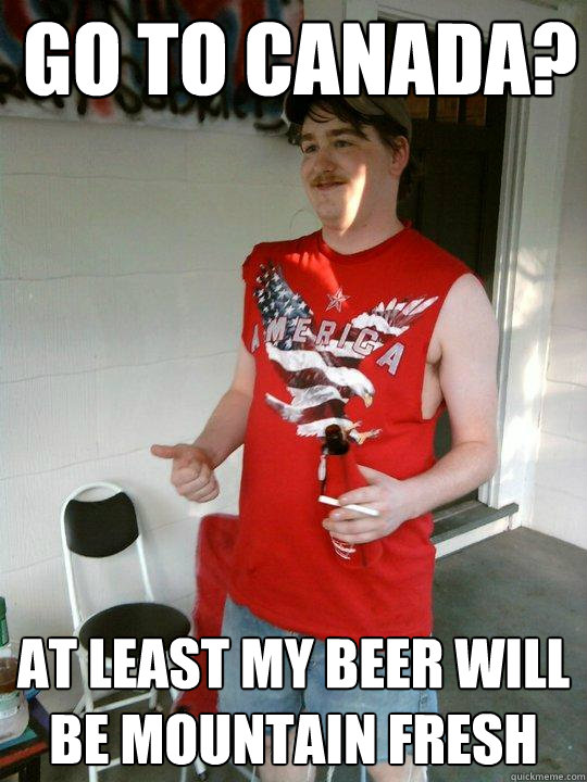 Go to canada? At least my beer will be mountain fresh - Go to canada? At least my beer will be mountain fresh  Redneck Randal