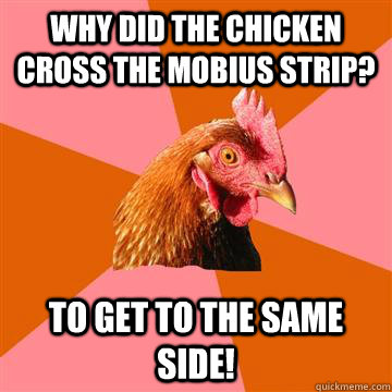 Why did the chicken cross the mobius strip? To get to the same side! - Why did the chicken cross the mobius strip? To get to the same side!  Anti-Joke Chicken