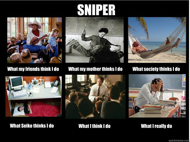 SNIPER What my friends think I do What my mother thinks I do What society thinks I do What Seiko thinks I do What I think I do What I really do  What People Think I Do