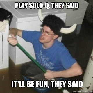 Play Solo-Q, they said It'll be fun, they said - Play Solo-Q, they said It'll be fun, they said  It will be fun they said