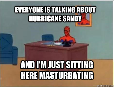 Everyone is talking about hurricane sandy And i'm just sitting here masturbating - Everyone is talking about hurricane sandy And i'm just sitting here masturbating  Spiderman