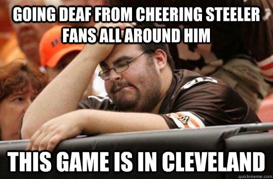 Going deaf from cheering steeler fans all around him this game is in cleveland  