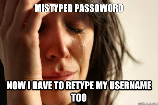 Mistyped passoword Now I have to retype my username too  First World Problems