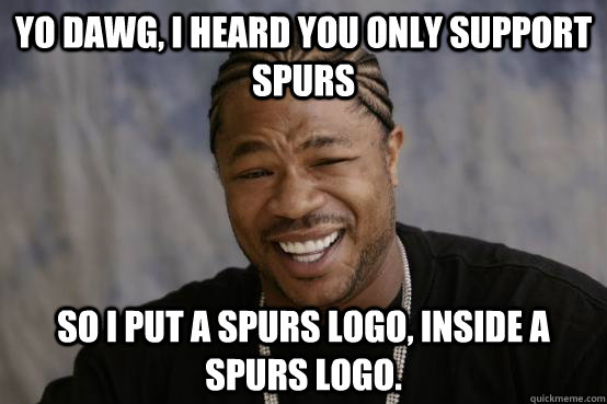 Yo Dawg, I heard you only support Spurs So I put a spurs logo, inside a spurs logo. - Yo Dawg, I heard you only support Spurs So I put a spurs logo, inside a spurs logo.  YO DAWG