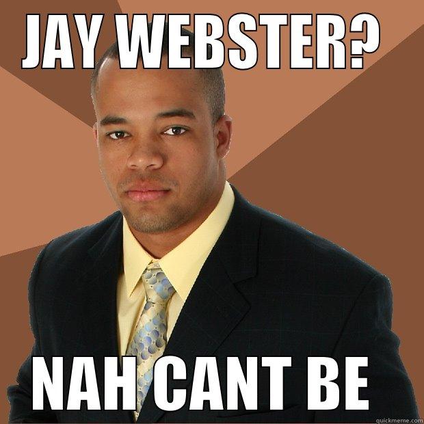 JAY WEBSTER?  NAH CANT BE  Successful Black Man