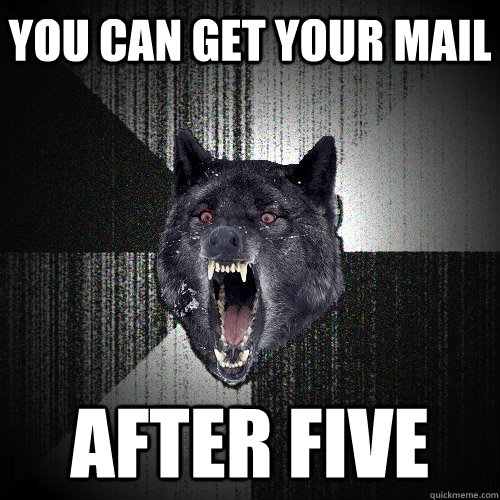 You can get your mail AFTER FIVE  Insanity Wolf