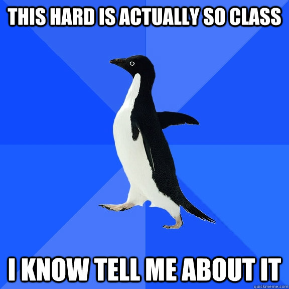 This hard is actually so class i know tell me about it  Socially Awkward Penguin