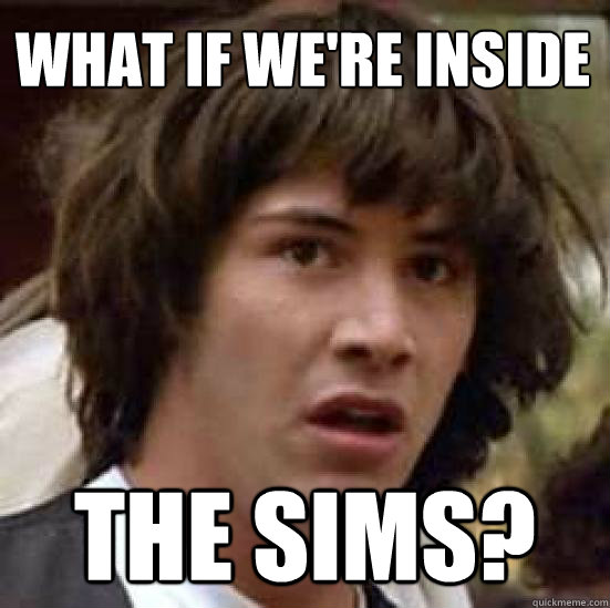 What if we're inside The Sims? - What if we're inside The Sims?  conspiracy keanu