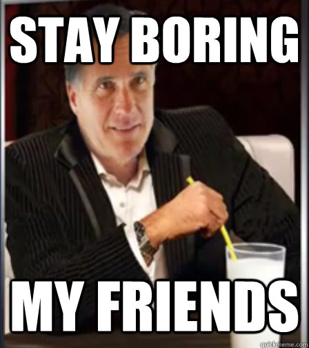 stay boring my friends - stay boring my friends  Mitt Romney The Least Interesting Man in the World