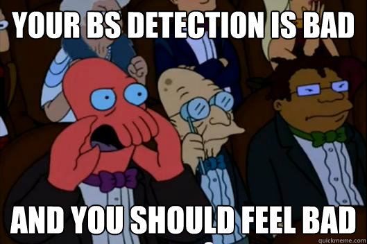 YOur BS DETECTION IS BAD AND YOU SHOULD FEEL BAD - YOur BS DETECTION IS BAD AND YOU SHOULD FEEL BAD  Your meme is bad and you should feel bad!