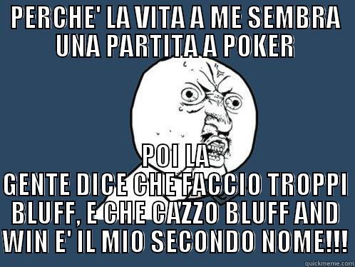 PERCHE' LA VITA A ME SEMBRA UNA PARTITA A POKER POI LA GENTE DICE CHE FACCIO TROPPI BLUFF, E CHE CAZZO BLUFF AND WIN E' IL MIO SECONDO NOME!!! Y U No