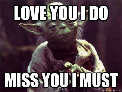 Love you I do Miss you I must  Yoda