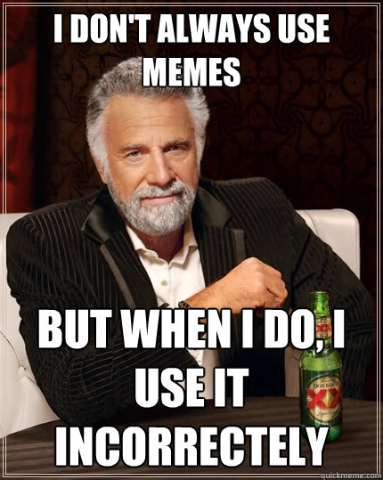 I don't always use memes but when I do, I use it incorrectely  The Most Interesting Man In The World