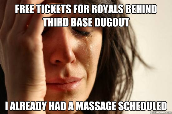 free tickets for royals behind third base dugout i already had a massage scheduled  First World Problems