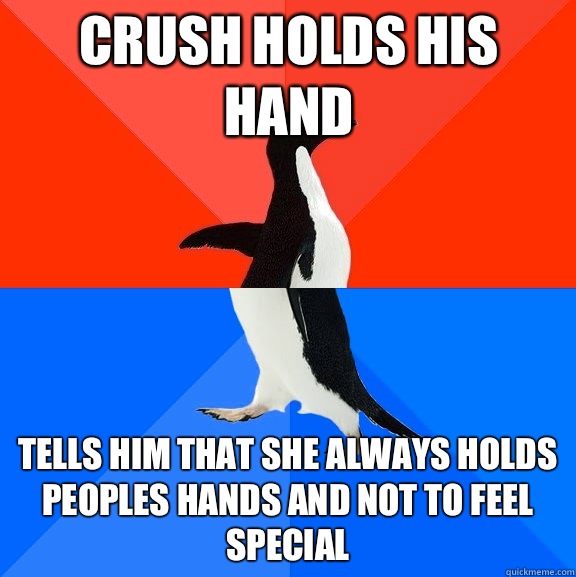 Crush holds his hand Tells him that she always holds peoples hands and not to feel special  Socially Awesome Awkward Penguin