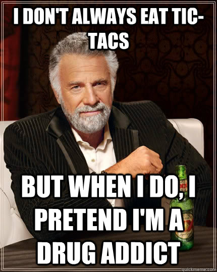 I don't always eat tic-tacs but when I do, I pretend I'm a drug addict  The Most Interesting Man In The World