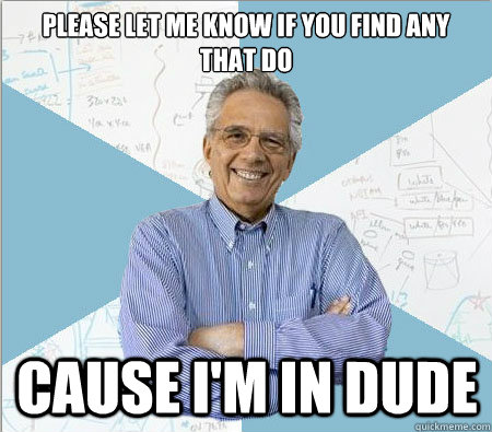 Please Let me know if you find any that do Cause i'm in dude  Good guy professor