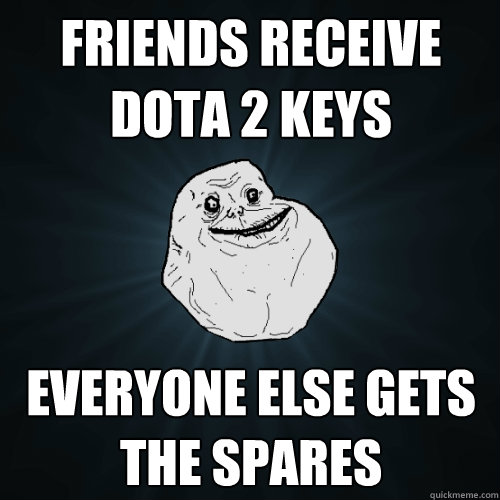 Friends receive dota 2 keys everyone else gets the spares  Forever Alone