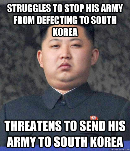 Struggles to stop his army from defecting to south korea threatens to send his army to south korea  