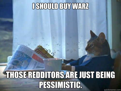 I should buy warz Those redditors are just being pessimistic.  The One Percent Cat