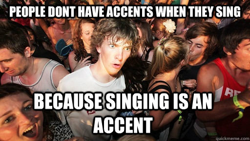 People dont have accents when they sing Because singing is an accent  Sudden Clarity Clarence