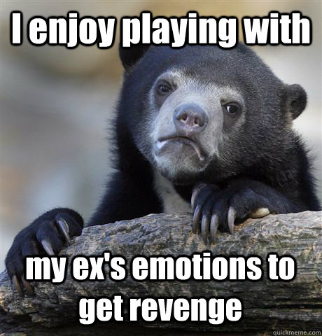 I enjoy playing with my ex's emotions to get revenge  Confession Bear
