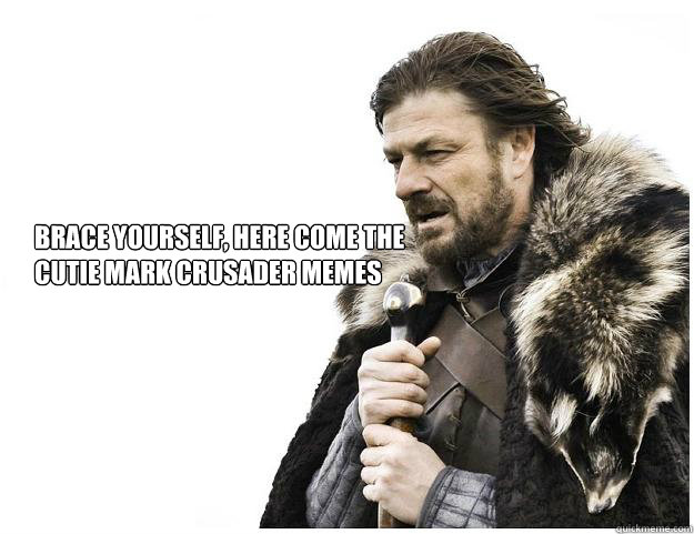 BRACE YOURSELF, here come the Cutie mark crusader memes  Imminent Ned