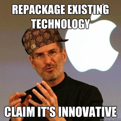 Repackage existing technology Claim it's innovative - Repackage existing technology Claim it's innovative  Scumbag Steve Jobs