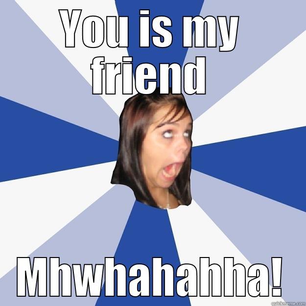 YOU IS MY FRIEND MHWHAHAHHA! Annoying Facebook Girl