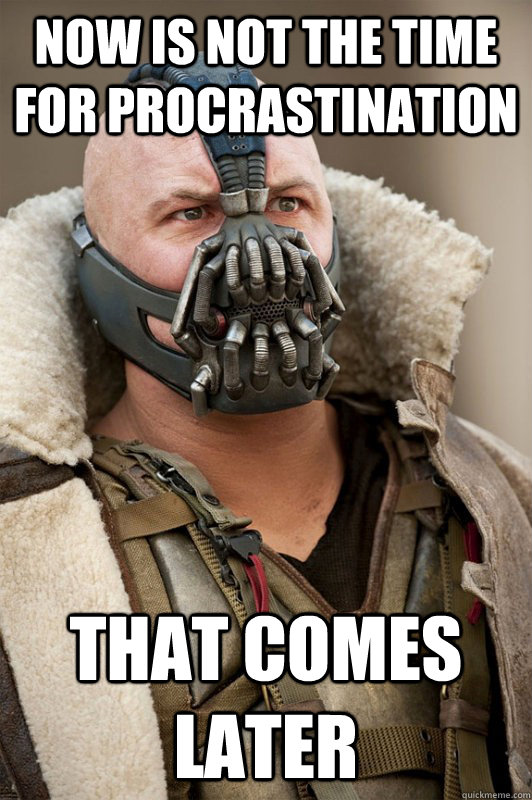 Now is not the time for procrastination That comes later  Bane
