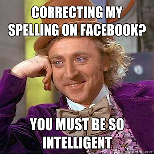Correcting my spelling on facebook? You must be so intelligent  Condescending Wonka