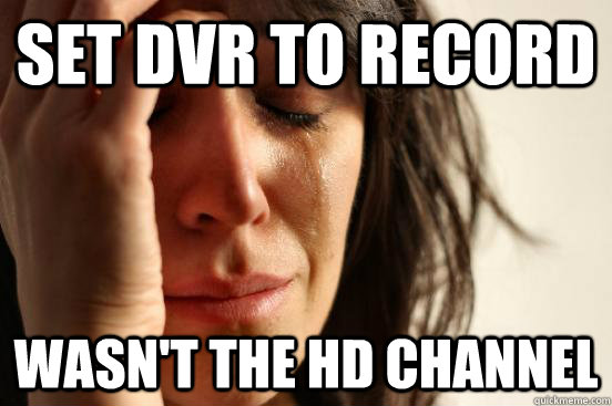 set dvr to record wasn't the hd channel  First World Problems