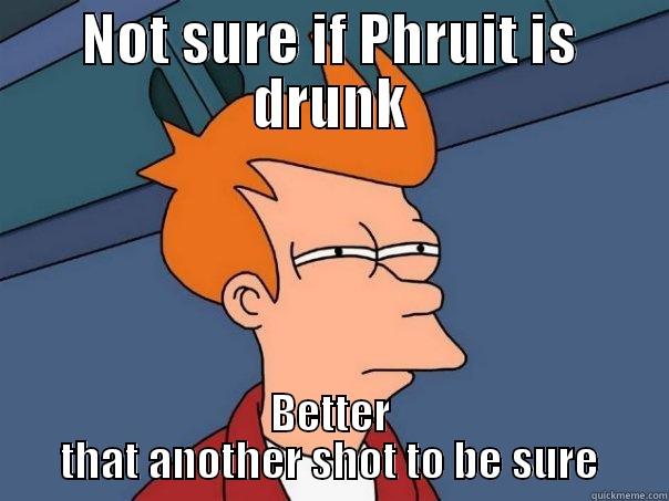 NOT SURE IF PHRUIT IS DRUNK BETTER THAT ANOTHER SHOT TO BE SURE Futurama Fry