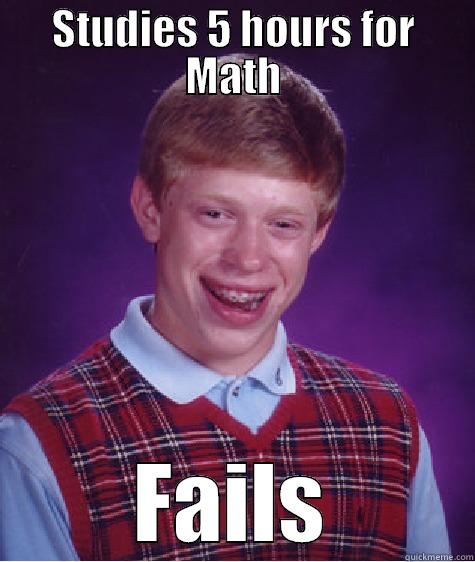 STUDIES 5 HOURS FOR MATH FAILS Bad Luck Brian