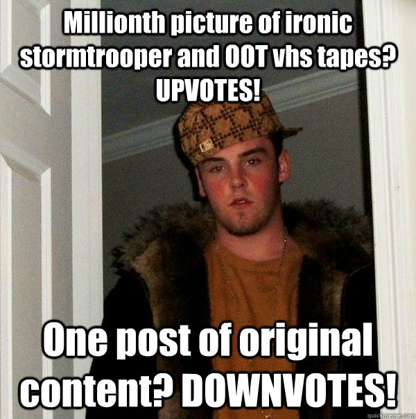 Millionth picture of ironic stormtrooper and OOT vhs tapes? UPVOTES! One post of original content? DOWNVOTES!  Scumbag Steve